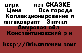 1.2) цирк : 100 лет СКАЗКЕ › Цена ­ 49 - Все города Коллекционирование и антиквариат » Значки   . Амурская обл.,Константиновский р-н